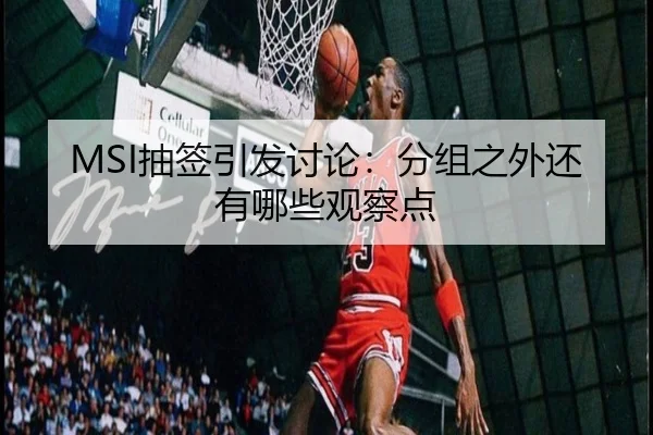 MSI抽签引发讨论：分组之外还有哪些观察点